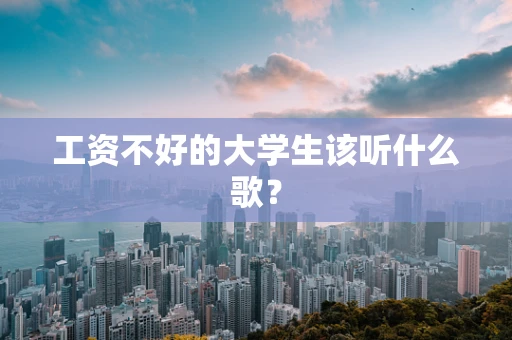 工资不好的大学生该听什么歌？