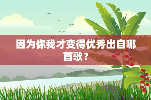 因为你我才变得优秀出自哪首歌？