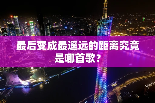 最后变成最遥远的距离究竟是哪首歌？