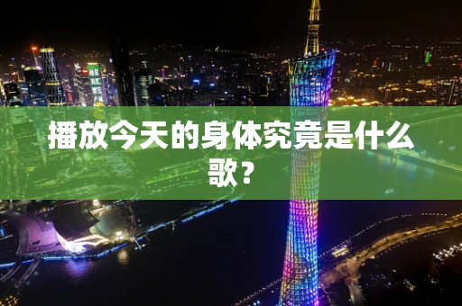 播放今天的身体究竟是什么歌？