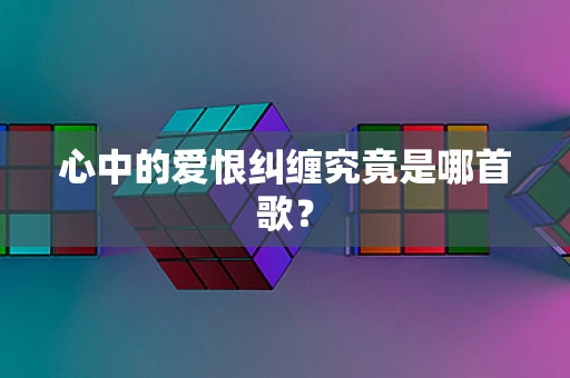 心中的爱恨纠缠究竟是哪首歌？