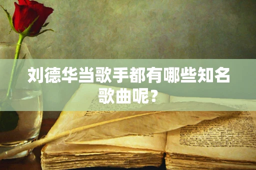 刘德华当歌手都有哪些知名歌曲呢？