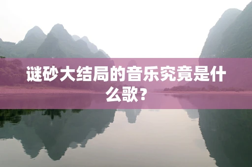 谜砂大结局的音乐究竟是什么歌？