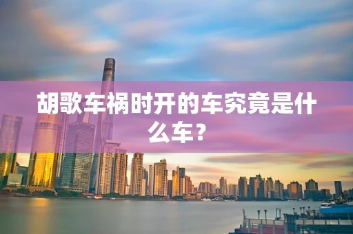 胡歌车祸时开的车究竟是什么车？