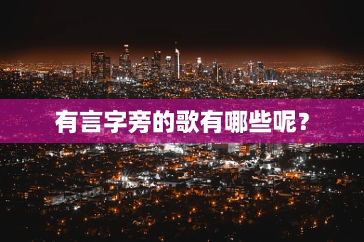 有言字旁的歌有哪些呢？