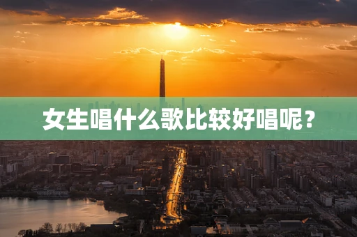 女生唱什么歌比较好唱呢？
