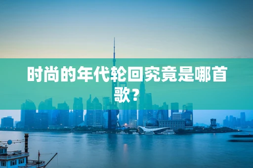 时尚的年代轮回究竟是哪首歌？