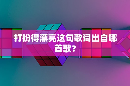 打扮得漂亮这句歌词出自哪首歌？