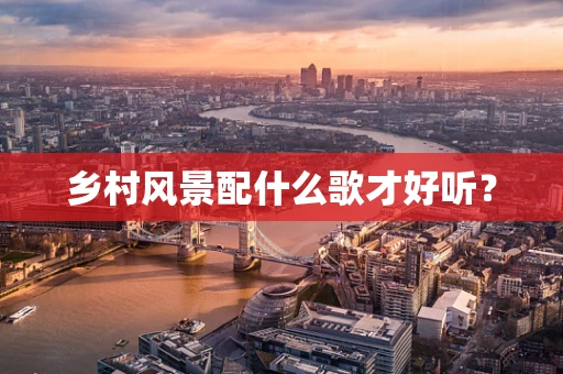 乡村风景配什么歌才好听？