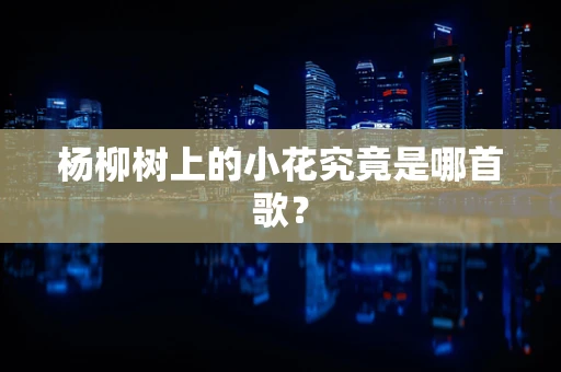 杨柳树上的小花究竟是哪首歌？
