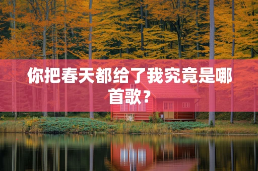 你把春天都给了我究竟是哪首歌？