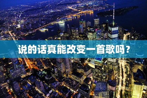 说的话真能改变一首歌吗？