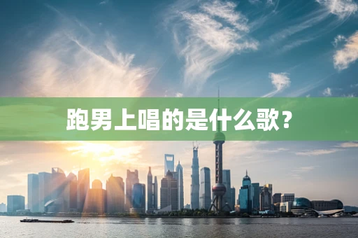 跑男上唱的是什么歌？