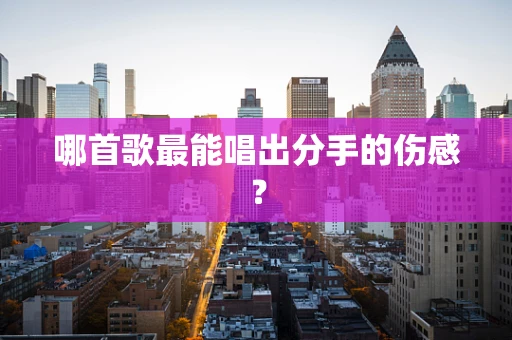 哪首歌最能唱出分手的伤感？