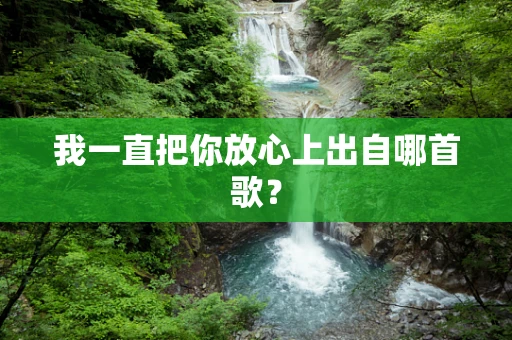 我一直把你放心上出自哪首歌？