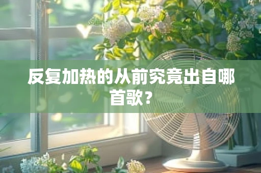 反复加热的从前究竟出自哪首歌？