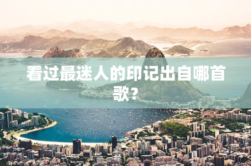 看过最迷人的印记出自哪首歌？