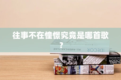 往事不在憧憬究竟是哪首歌？