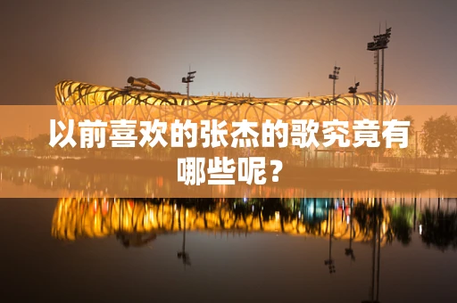 以前喜欢的张杰的歌究竟有哪些呢？