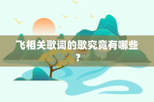 飞相关歌词的歌究竟有哪些？