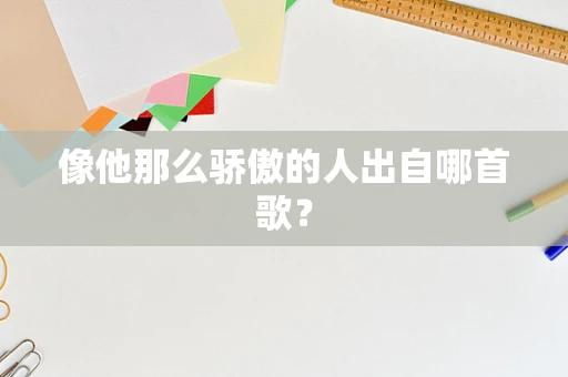 像他那么骄傲的人出自哪首歌？