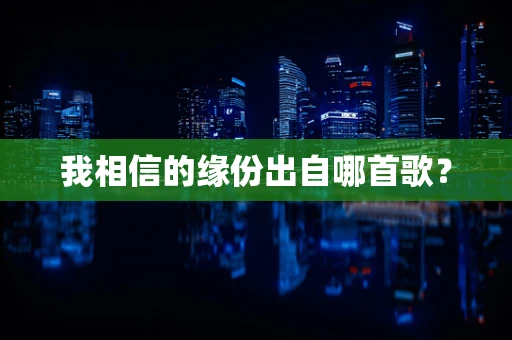 我相信的缘份出自哪首歌？