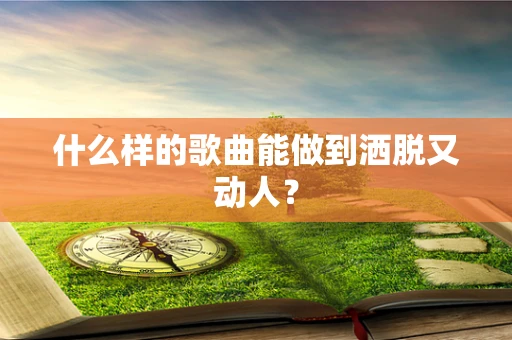 什么样的歌曲能做到洒脱又动人？