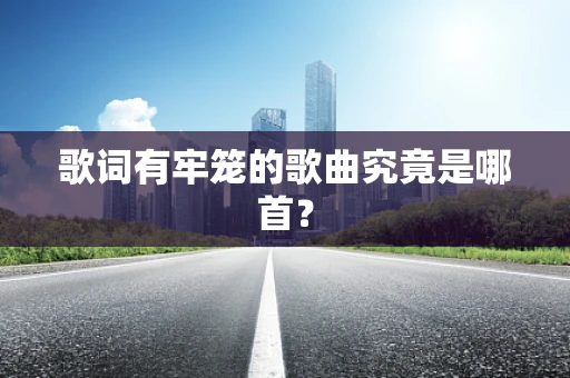 歌词有牢笼的歌曲究竟是哪首？