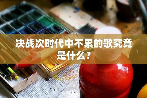 决战次时代中不累的歌究竟是什么？