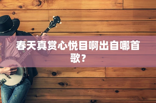 春天真赏心悦目啊出自哪首歌？