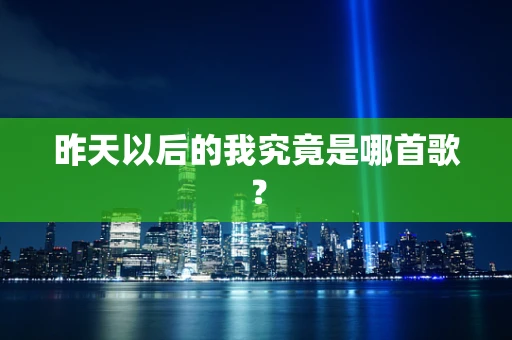 昨天以后的我究竟是哪首歌？