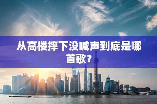 从高楼摔下没喊声到底是哪首歌？