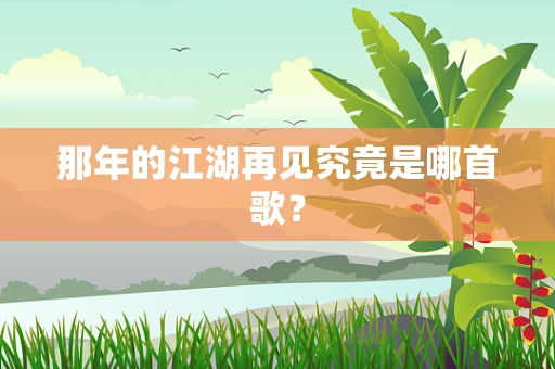 那年的江湖再见究竟是哪首歌？