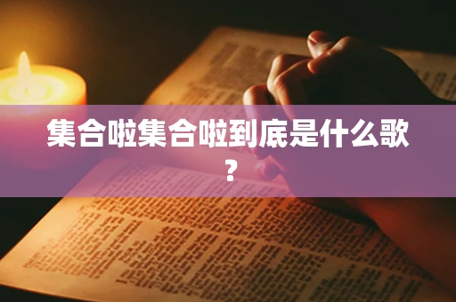 集合啦集合啦到底是什么歌？