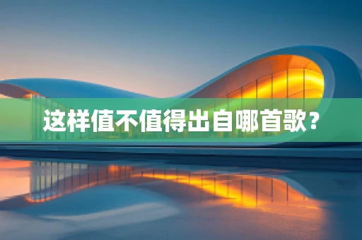 这样值不值得出自哪首歌？