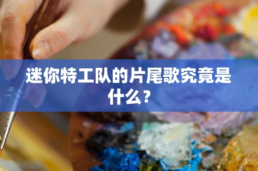 迷你特工队的片尾歌究竟是什么？