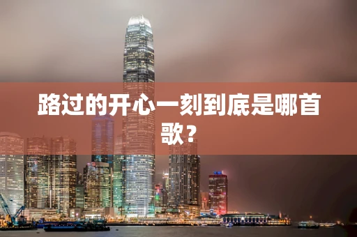 路过的开心一刻到底是哪首歌？