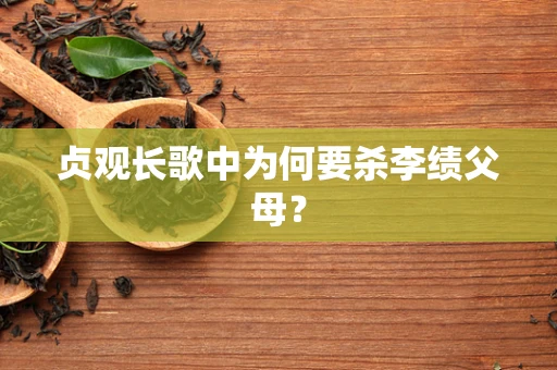 贞观长歌中为何要杀李绩父母？