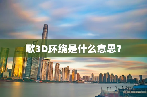 歌3D环绕是什么意思？