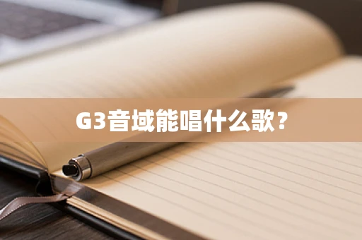 G3音域能唱什么歌？