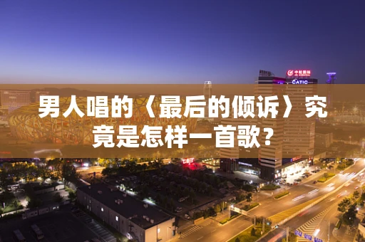 男人唱的〈最后的倾诉〉究竟是怎样一首歌？