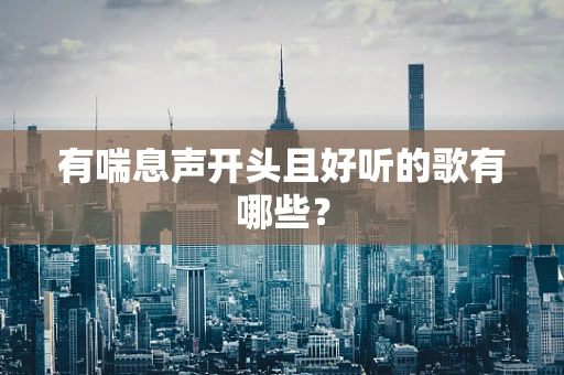 有喘息声开头且好听的歌有哪些？