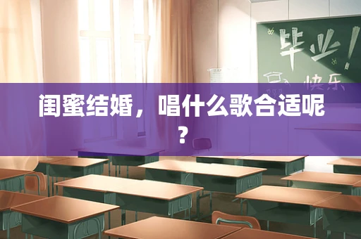 闺蜜结婚，唱什么歌合适呢？