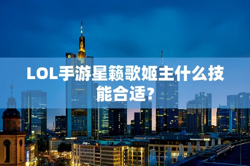 LOL手游星籁歌姬主什么技能合适？