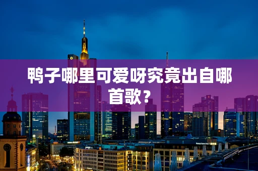 鸭子哪里可爱呀究竟出自哪首歌？