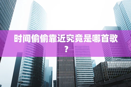 时间偷偷靠近究竟是哪首歌？