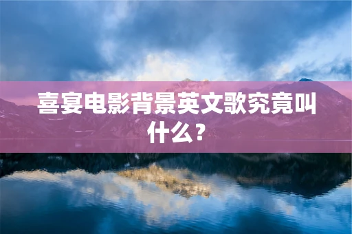 喜宴电影背景英文歌究竟叫什么？