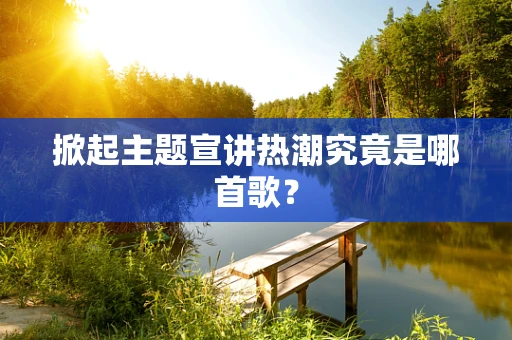 掀起主题宣讲热潮究竟是哪首歌？