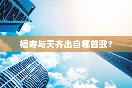 福寿与天齐出自哪首歌？
