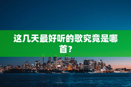 这几天最好听的歌究竟是哪首？